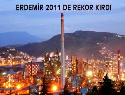 ERDEMİR 2011 DE REKOR KIRDI